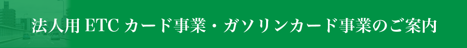 法人用ETCカード事業・ガソリンカード事業のご案内